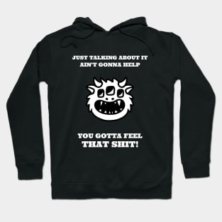 Just talking about it ain't gonna help, you need to feel that shit! Hoodie